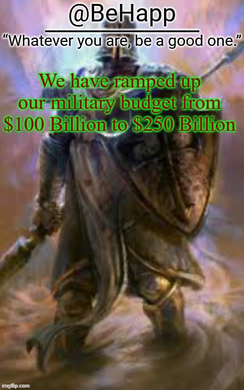 BeHapp's Crusader Template | We have ramped up our military budget from $100 Billion to $250 Billion | image tagged in behapp's crusader template | made w/ Imgflip meme maker