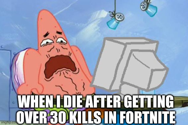 NOO!!! | WHEN I DIE AFTER GETTING OVER 30 KILLS IN FORTNITE | image tagged in patrick star internet disgust | made w/ Imgflip meme maker