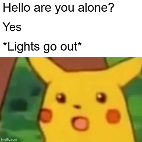 Creepy meme | Hello are you alone? Yes; *Lights go out* | image tagged in memes,surprised pikachu,creepy | made w/ Imgflip meme maker