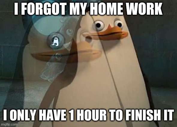 I FORGOT MY HOME WORK; I ONLY HAVE 1 HOUR TO FINISH IT | image tagged in amogus | made w/ Imgflip meme maker