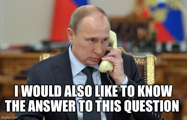 Putin Phone | I WOULD ALSO LIKE TO KNOW THE ANSWER TO THIS QUESTION | image tagged in putin phone | made w/ Imgflip meme maker