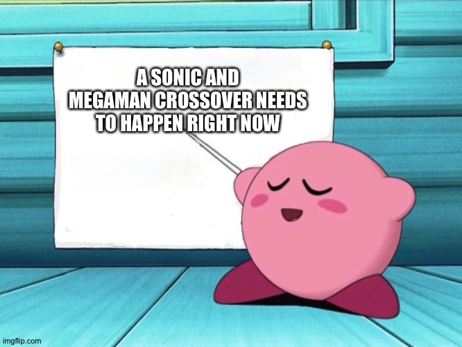 kirby sign | A SONIC AND MEGAMAN CROSSOVER NEEDS TO HAPPEN RIGHT NOW | image tagged in kirby sign | made w/ Imgflip meme maker