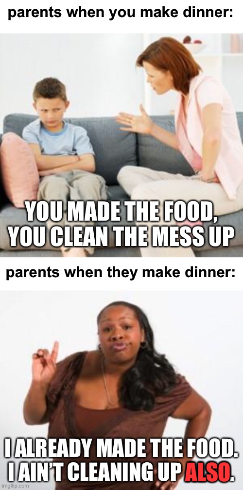 this is so true tho | parents when you make dinner:; YOU MADE THE FOOD, YOU CLEAN THE MESS UP; parents when they make dinner:; I ALREADY MADE THE FOOD. I AIN’T CLEANING UP ALSO. ALSO | image tagged in parent scolding child,angry black woman,funny,parents,food,lazy | made w/ Imgflip meme maker