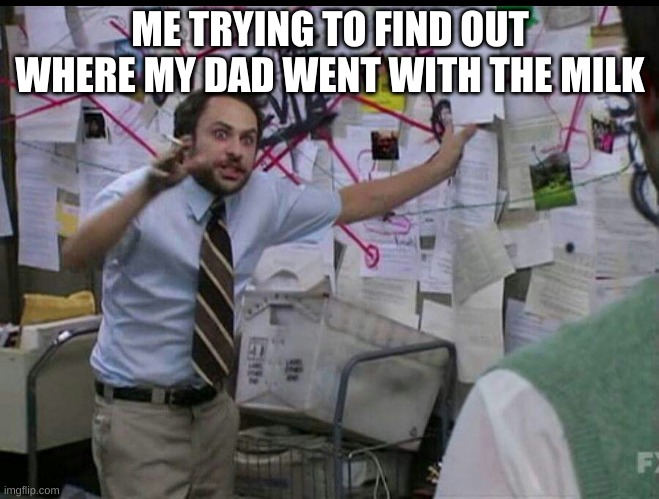 Trying to explain | ME TRYING TO FIND OUT WHERE MY DAD WENT WITH THE MILK | image tagged in trying to explain | made w/ Imgflip meme maker