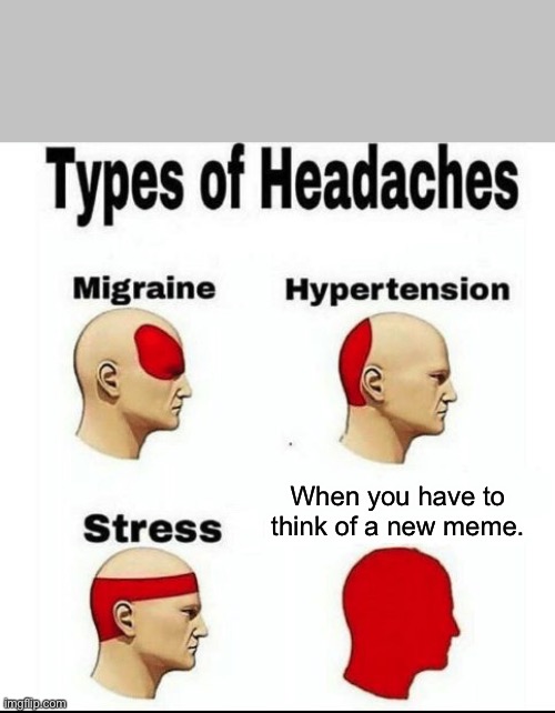 Types of Headaches meme | When you have to think of a new meme. | image tagged in types of headaches meme | made w/ Imgflip meme maker