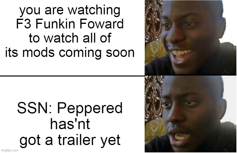 Disappointed Black Guy | you are watching F3 Funkin Foward to watch all of its mods coming soon; SSN: Peppered has'nt got a trailer yet | image tagged in disappointed black guy,FridayNightFunkin | made w/ Imgflip meme maker