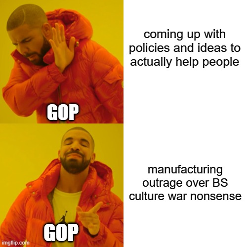 Drake Hotline Bling | coming up with policies and ideas to actually help people; GOP; manufacturing outrage over BS culture war nonsense; GOP | image tagged in memes,drake hotline bling | made w/ Imgflip meme maker