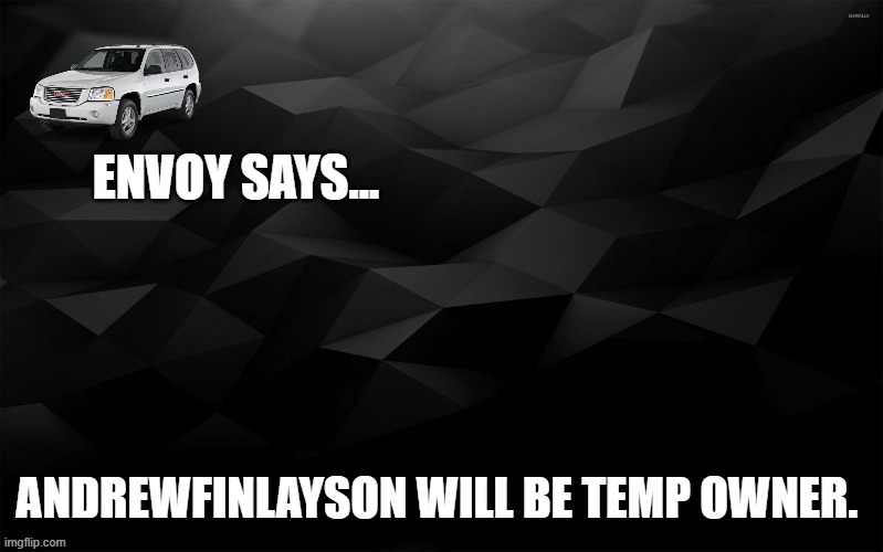 Envoy Says... | ANDREWFINLAYSON WILL BE TEMP OWNER. | image tagged in envoy says | made w/ Imgflip meme maker