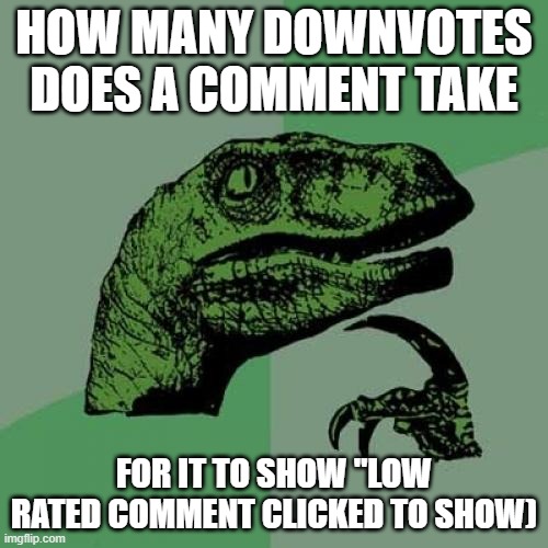 Sorry for improper grammar, was typing fast. | HOW MANY DOWNVOTES DOES A COMMENT TAKE; FOR IT TO SHOW "LOW RATED COMMENT CLICKED TO SHOW) | image tagged in memes,philosoraptor | made w/ Imgflip meme maker