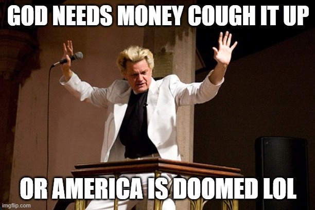 Crazy Preacher | GOD NEEDS MONEY COUGH IT UP OR AMERICA IS DOOMED LOL | image tagged in crazy preacher | made w/ Imgflip meme maker