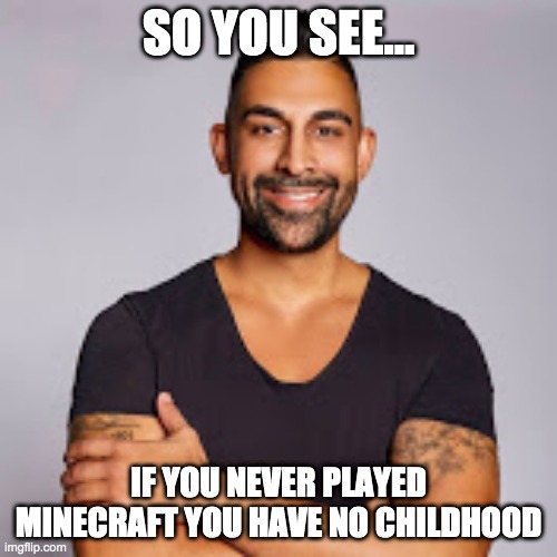 Child doesn't play minecraft, Instantly Regrets it | SO YOU SEE... IF YOU NEVER PLAYED MINECRAFT YOU HAVE NO CHILDHOOD | image tagged in dhar mann | made w/ Imgflip meme maker