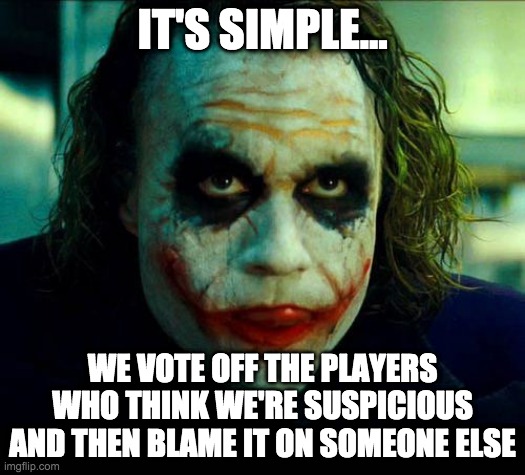 Me as an impostor | IT'S SIMPLE... WE VOTE OFF THE PLAYERS WHO THINK WE'RE SUSPICIOUS AND THEN BLAME IT ON SOMEONE ELSE | image tagged in joker it's simple we kill the batman | made w/ Imgflip meme maker