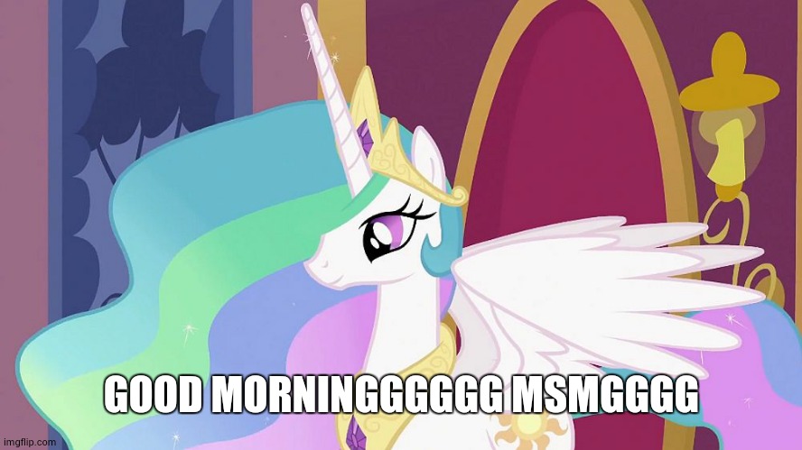 Princess Celestia | GOOD MORNINGGGGGG MSMGGGG | image tagged in princess celestia | made w/ Imgflip meme maker
