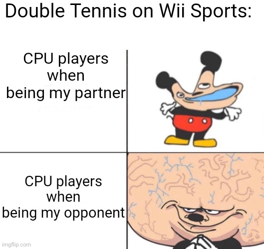 Argh! These CPUs! | Double Tennis on Wii Sports:; CPU players when being my partner; CPU players when being my opponent | image tagged in big brain mickey,wii,wii sports | made w/ Imgflip meme maker