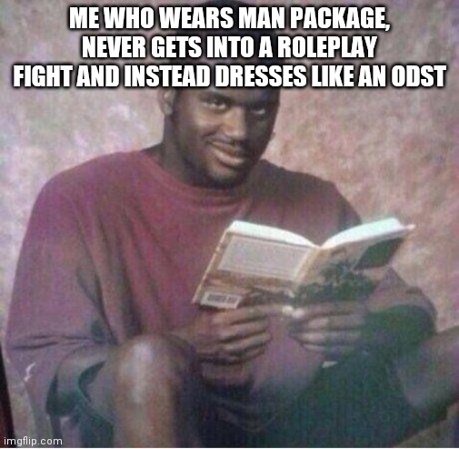 Shaq reading meme | ME WHO WEARS MAN PACKAGE, NEVER GETS INTO A ROLEPLAY FIGHT AND INSTEAD DRESSES LIKE AN ODST | image tagged in shaq reading meme | made w/ Imgflip meme maker