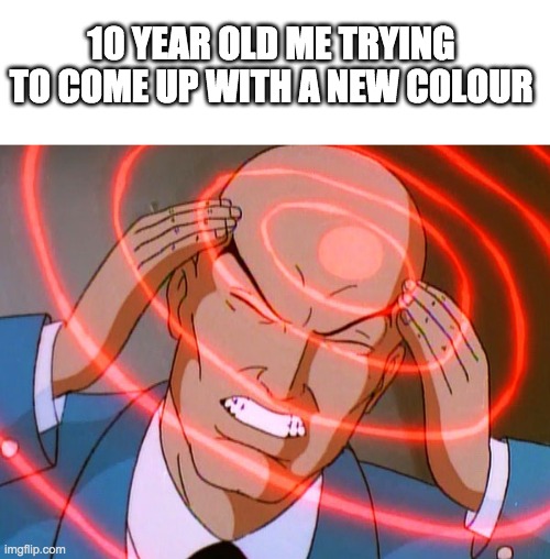 think!! | 10 YEAR OLD ME TRYING TO COME UP WITH A NEW COLOUR | image tagged in professor x | made w/ Imgflip meme maker