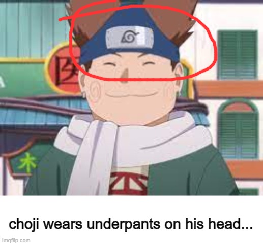 ummm | choji wears underpants on his head... | image tagged in choji akamichi,naruto,memes,underpants | made w/ Imgflip meme maker