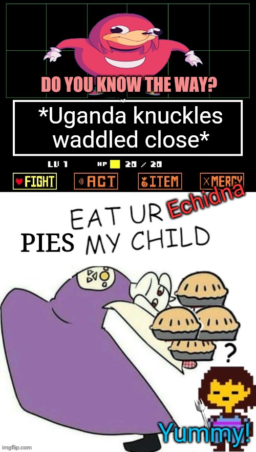 Knuckles visits undertale | DO YOU KNOW THE WAY? *Uganda knuckles waddled close*; Echidna; PIES; Yummy! | image tagged in toriel makes pies,ugandan knuckles,undertale,pie | made w/ Imgflip meme maker