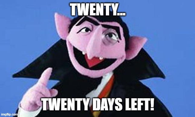 Count  -  Sesame Street | TWENTY... TWENTY DAYS LEFT! | image tagged in count - sesame street | made w/ Imgflip meme maker