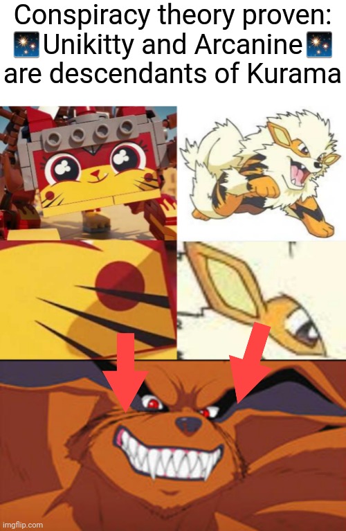 Prove me wrong I dare you. | Conspiracy theory proven:
✨Unikitty and Arcanine✨ are descendants of Kurama | image tagged in conspiracy theory,naruto,the lego movie,pokemon,memes,illuminati confirmed | made w/ Imgflip meme maker