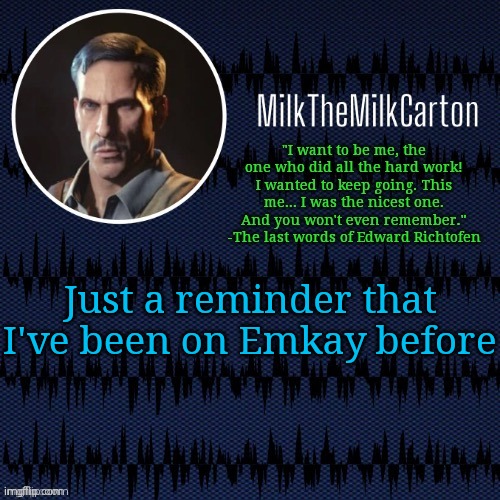 MilkTheMilkCarton but he's resorting to schtabbing | Just a reminder that I've been on Emkay before | image tagged in milkthemilkcarton but he's resorting to schtabbing | made w/ Imgflip meme maker