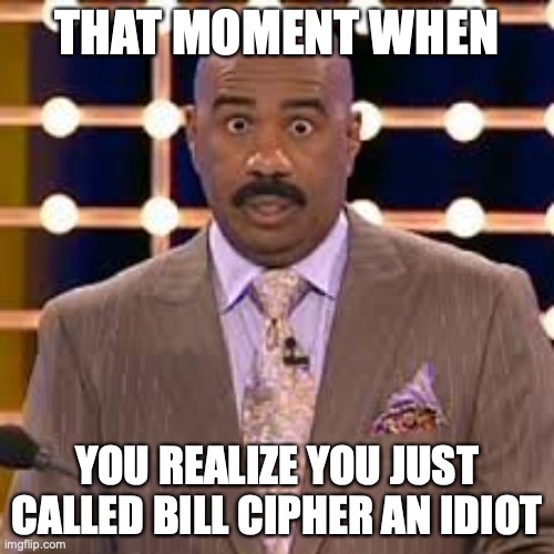 Be Careful Who You Call an Idiot | THAT MOMENT WHEN; YOU REALIZE YOU JUST CALLED BILL CIPHER AN IDIOT | image tagged in steve harvey cross-eyed | made w/ Imgflip meme maker