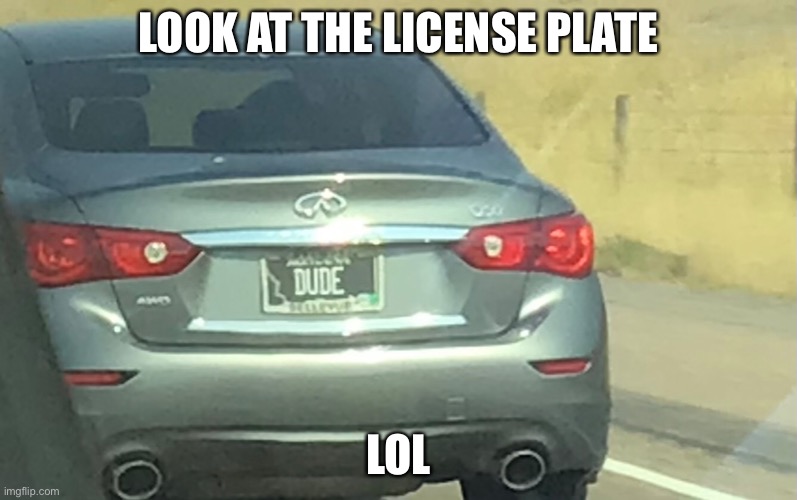 Look at the license plate, lollllll | LOOK AT THE LICENSE PLATE; LOL | image tagged in funny,funny memes,meme | made w/ Imgflip meme maker