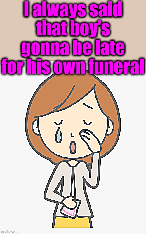 I always said that boy's gonna be late for his own funeral | made w/ Imgflip meme maker
