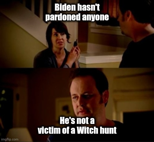 Jake from state farm | Biden hasn't pardoned anyone He's not a victim of a Witch hunt | image tagged in jake from state farm | made w/ Imgflip meme maker