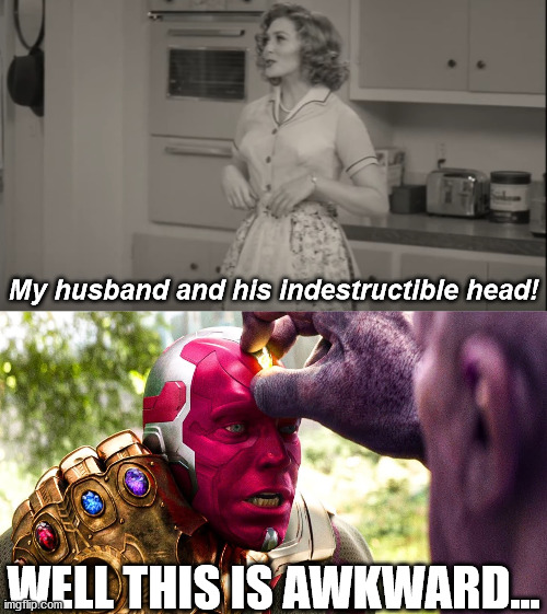 Sorry to bring back Infinity War trauma. |  My husband and his indestructible head! WELL THIS IS AWKWARD... | image tagged in wandavision,wanda,vision,thanos,avengers infinity war | made w/ Imgflip meme maker