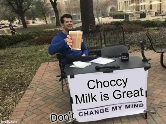 Choccy Milk | Choccy Milk is Great; Don't | image tagged in memes,change my mind | made w/ Imgflip meme maker