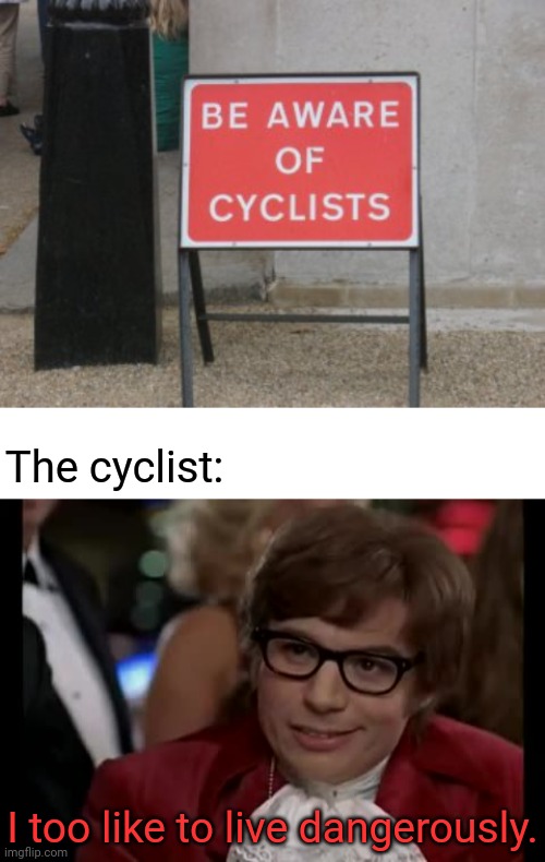 Be aware of cyclists sign | The cyclist:; I too like to live dangerously. | image tagged in memes,i too like to live dangerously,cycling,meme,funny signs,funny sign | made w/ Imgflip meme maker
