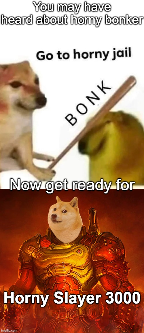 Horny Slayer 3000 | You may have heard about horny bonker; Now get ready for; Horny Slayer 3000 | image tagged in doge,doom,doomguy,bonk,doge bonk | made w/ Imgflip meme maker