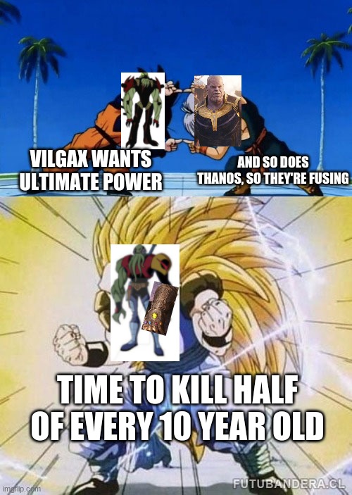 DBZ FUSION | AND SO DOES THANOS, SO THEY'RE FUSING; VILGAX WANTS ULTIMATE POWER; TIME TO KILL HALF OF EVERY 10 YEAR OLD | image tagged in dbz fusion | made w/ Imgflip meme maker