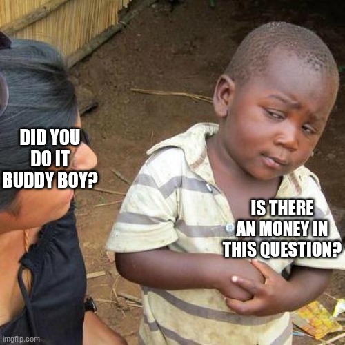 Third World Skeptical Kid Meme |  DID YOU DO IT BUDDY BOY? IS THERE AN MONEY IN THIS QUESTION? | image tagged in memes,third world skeptical kid,money,kids | made w/ Imgflip meme maker
