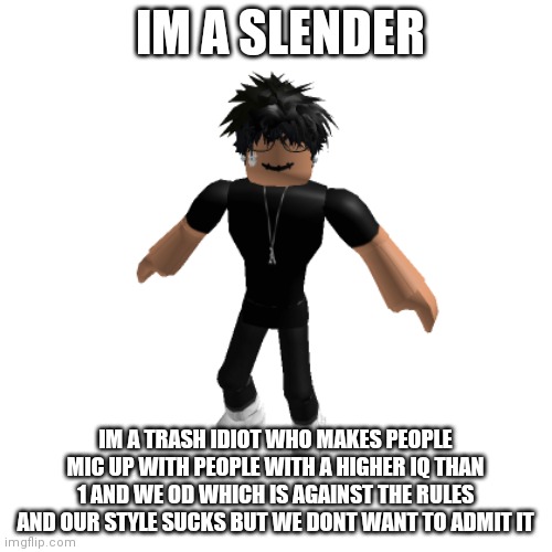roblox slender(not friendly) | IM A SLENDER IM A TRASH IDIOT WHO MAKES PEOPLE MIC UP WITH PEOPLE WITH A HIGHER IQ THAN 1 AND WE OD WHICH IS AGAINST THE RULES AND OUR STYLE | image tagged in roblox slender not friendly | made w/ Imgflip meme maker