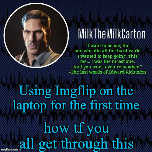 MilkTheMilkCarton but he's resorting to schtabbing | Using Imgflip on the laptop for the first time; how tf you all get through this | image tagged in milkthemilkcarton but he's resorting to schtabbing | made w/ Imgflip meme maker