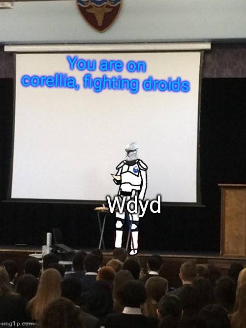 Clone trooper gives speech | You are on corellia, fighting droids; Wdyd | image tagged in clone trooper gives speech | made w/ Imgflip meme maker