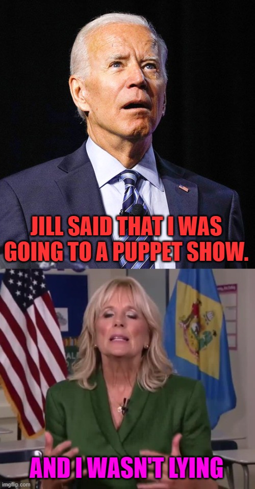 JILL SAID THAT I WAS GOING TO A PUPPET SHOW. AND I WASN'T LYING | image tagged in joe biden,jill biden | made w/ Imgflip meme maker