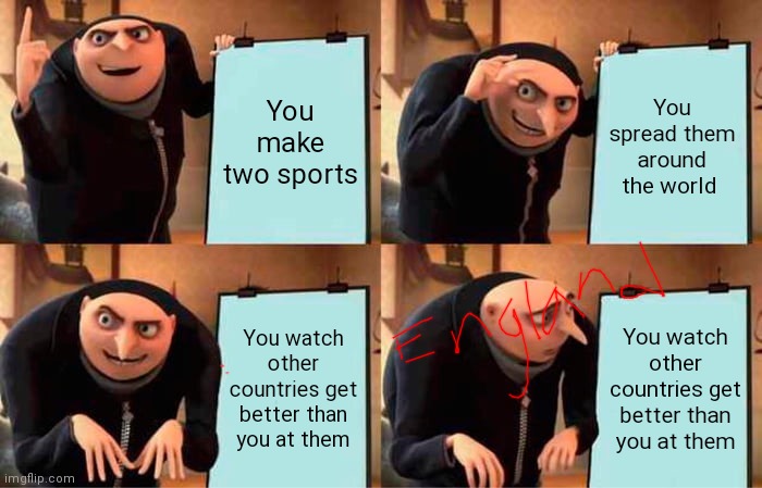 Gru's Plan Meme |  You make two sports; You spread them around the world; You watch other countries get better than you at them; You watch other countries get better than you at them | image tagged in memes,gru's plan | made w/ Imgflip meme maker