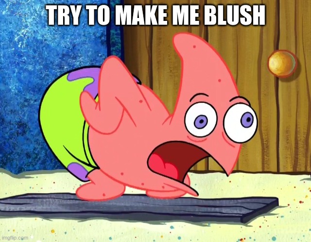 Mocking Patrick | TRY TO MAKE ME BLUSH | image tagged in mocking patrick | made w/ Imgflip meme maker