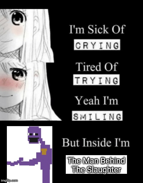 Afton | The Man Behind The Slaughter | image tagged in i'm sick of crying,fnaf,william afton | made w/ Imgflip meme maker