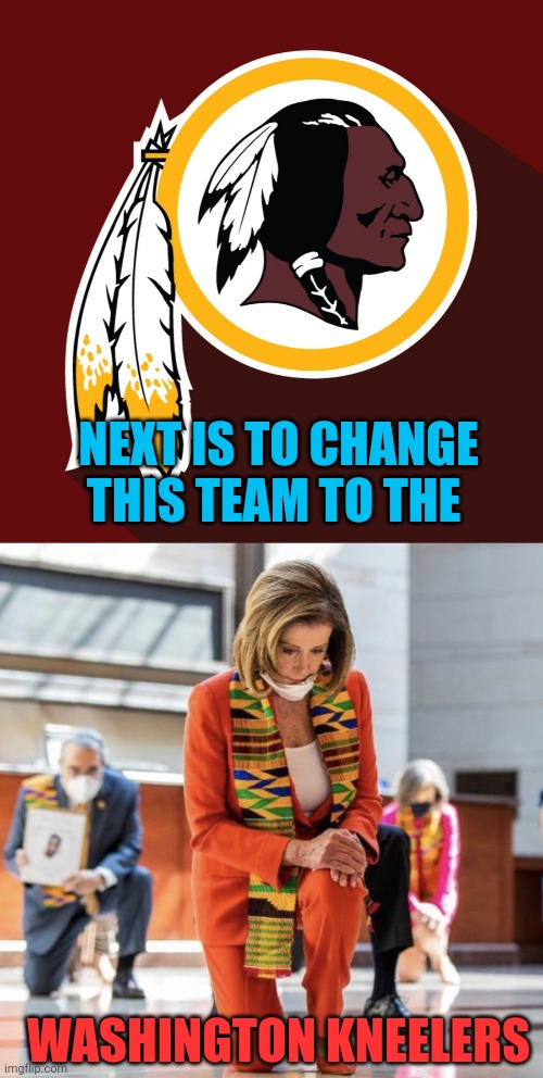 NEXT IS TO CHANGE THIS TEAM TO THE WASHINGTON KNEELERS | image tagged in redskins,pelosi kneel | made w/ Imgflip meme maker