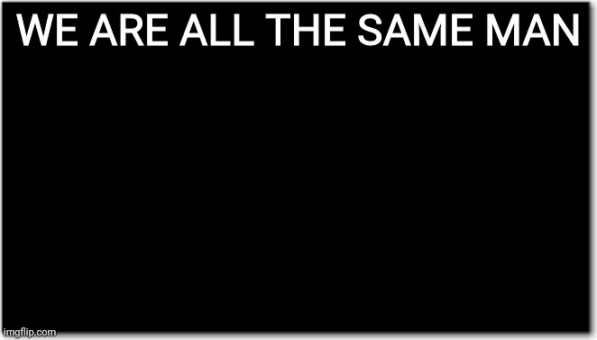 High Quality We are all the same man Blank Meme Template