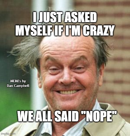 Jack Nicholson Crazy Hair |  I JUST ASKED MYSELF IF I'M CRAZY; MEMEs by Dan Campbell; WE ALL SAID "NOPE" | image tagged in jack nicholson crazy hair | made w/ Imgflip meme maker