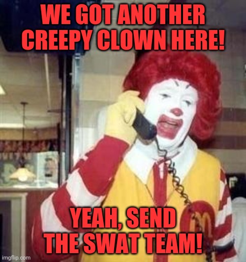 Ronald McDonald Temp | WE GOT ANOTHER CREEPY CLOWN HERE! YEAH, SEND THE SWAT TEAM! | image tagged in ronald mcdonald temp | made w/ Imgflip meme maker