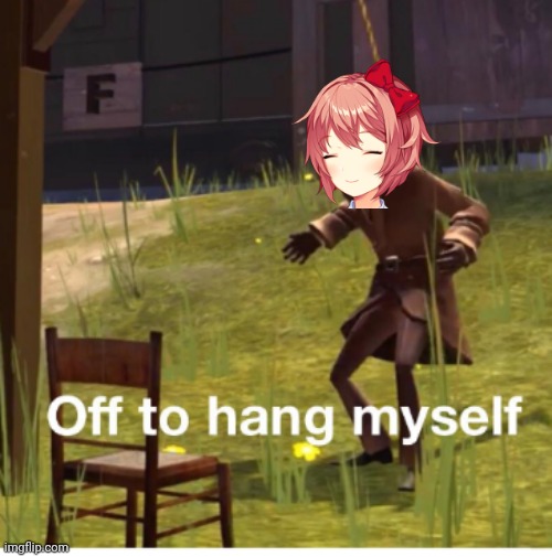 Watch and learn! *Sayo-nara plays* | image tagged in off to hang myself | made w/ Imgflip meme maker
