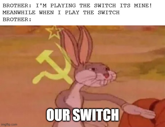 Bugs bunny communist | BROTHER: I'M PLAYING THE SWITCH ITS MINE!
MEANWHILE WHEN I PLAY THE SWITCH
BROTHER:; OUR SWITCH | image tagged in bugs bunny communist | made w/ Imgflip meme maker