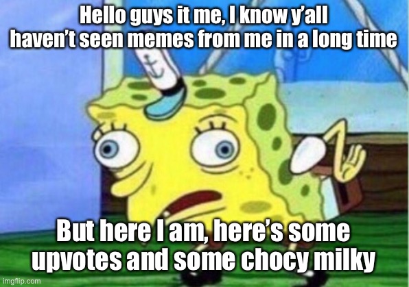 Mocking Spongebob Meme | Hello guys it me, I know y’all haven’t seen memes from me in a long time; But here I am, here’s some upvotes and some chocy milky | image tagged in memes,mocking spongebob | made w/ Imgflip meme maker