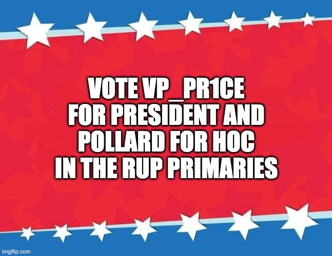 And vote RUP in the general election! | VOTE VP_PR1CE FOR PRESIDENT AND POLLARD FOR HOC IN THE RUP PRIMARIES | image tagged in memes,politics,election,vote,campaign | made w/ Imgflip meme maker